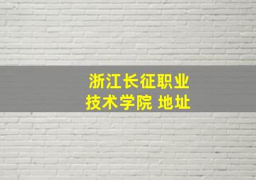 浙江长征职业技术学院 地址